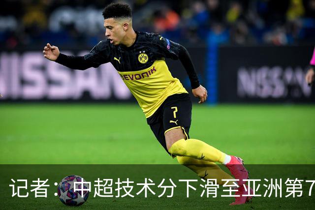 记者：中超技术分下滑至亚洲第7 亚冠席位变为2+2